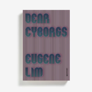 Dear Cyborgs by Eugene Lim